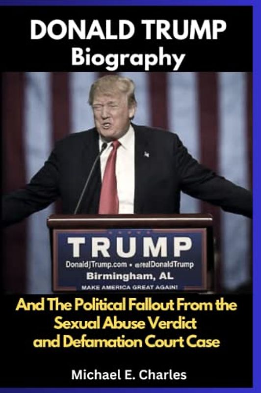 DONALD TRUMP Biography: And the Political Fallout From the Sexual Abuse Verdict and Defamation Court Case