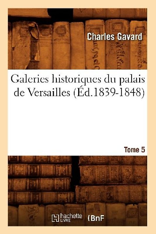 Galeries Historiques Du Palais de Versailles. Tome 5 (Éd.1839-1848)