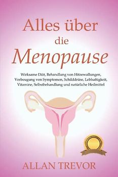Alles über die Menopause: Wirksame Diät, Behandlung von Hitzewallungen, Vorbeugung von Symptomen, Schilddrüse, Lebhaftigkeit, Vitamine, ... (Menopause und Wissenschaft, Band 2)