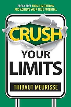 Crush Your Limits: Break Free From Limitations and Achieve Your True Potential