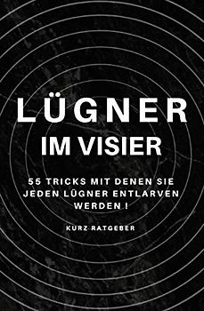 Lügner im Visier: 55 Tricks mit denen Sie jeden Lügner entlarven werden !