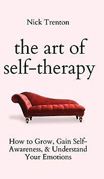 The Art of Self-Therapy: How to Grow, Gain Self-Awareness, and Understand Your Emotions