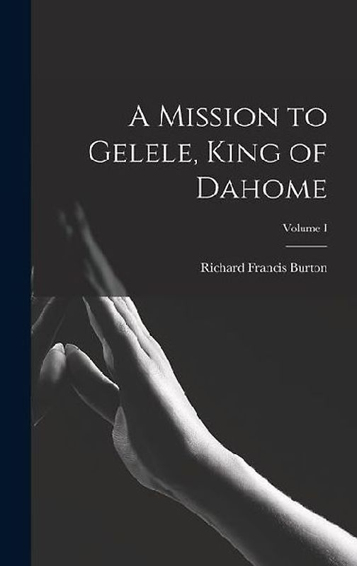 A Mission to Gelele, King of Dahome; Volume I