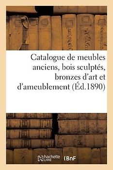 Catalogue de Meubles Anciens Des Époques de la Renaissance, Louis XIV, Louis XV Et Louis XVI