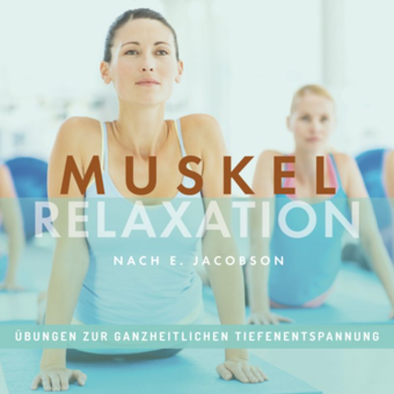 MUSKELRELAXATION nach E. Jacobson, Übungen zur ganzheitlichen Tiefenentspannung