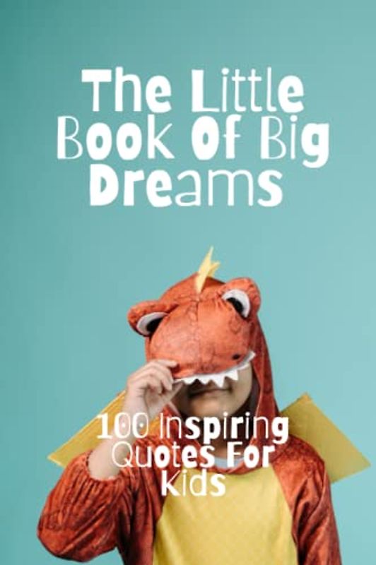 The Little Book Of Big Dreams: 100 Inspiring Quotes For Kids