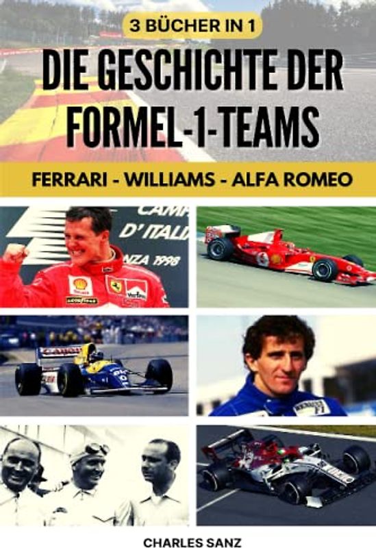 3 BÜCHER IN 1: DIE GESCHICHTE DER FORMEL-1-TEAMS: FERRARI – WILLIAMS – ALFA ROMEO: Ascari, Fangio, Phil Hill, Surtees, Scheckter, Niki Lauda, Alain ... IM RHYTHMUS VON SCHNELLE RUNDE)