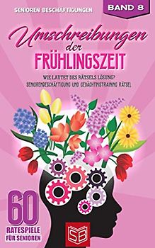 Umschreibungen der Frühlingszeit: Wie lautet des Rätsels Lösung? Seniorenbeschäftigung und Gedächtnistraining Rätsel (60 Ratespiele für Senioren, Band 8)