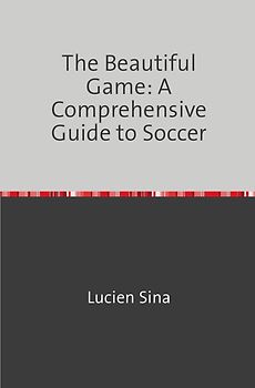 The Beautiful Game: A Comprehensive Guide to Soccer