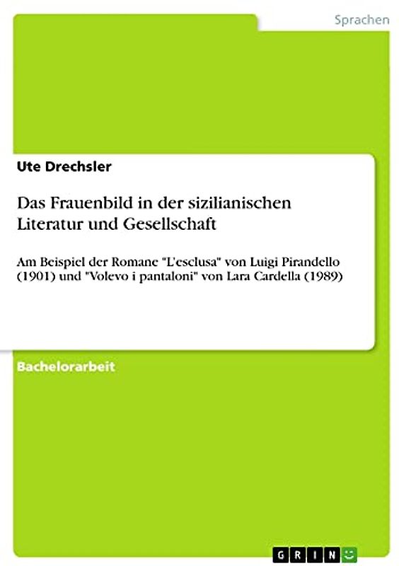 Das Frauenbild in der sizilianischen Literatur und Gesellschaft: Am Beispiel der Romane "L¿esclusa" von Luigi Pirandello (1901) und "Volevo i pantaloni" von Lara Cardella (1989)