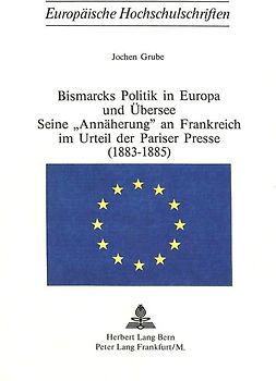 Bismarcks Politik in Europa und Übersee - seine «Annäherung» an Frankreich im Urteil der Pariser Presse (1883-1885)