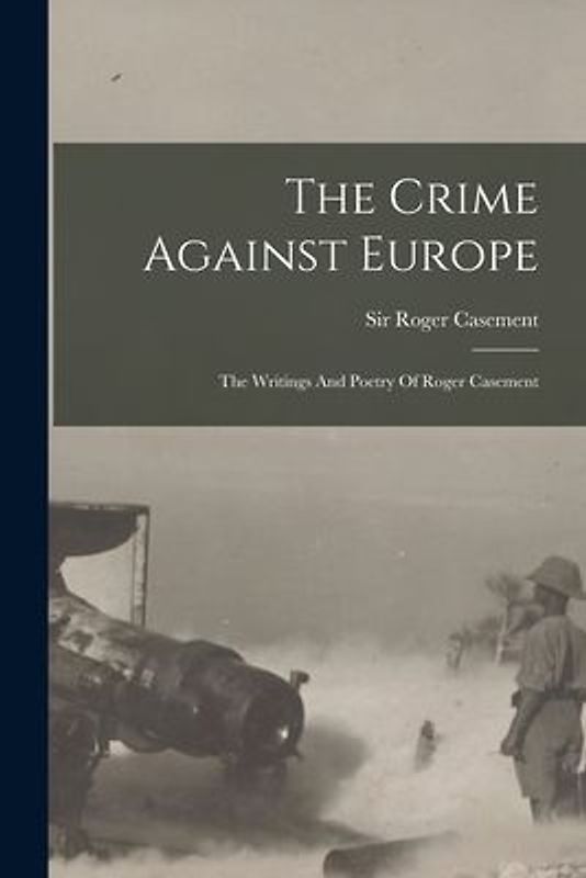 The Crime Against Europe: The Writings And Poetry Of Roger Casement