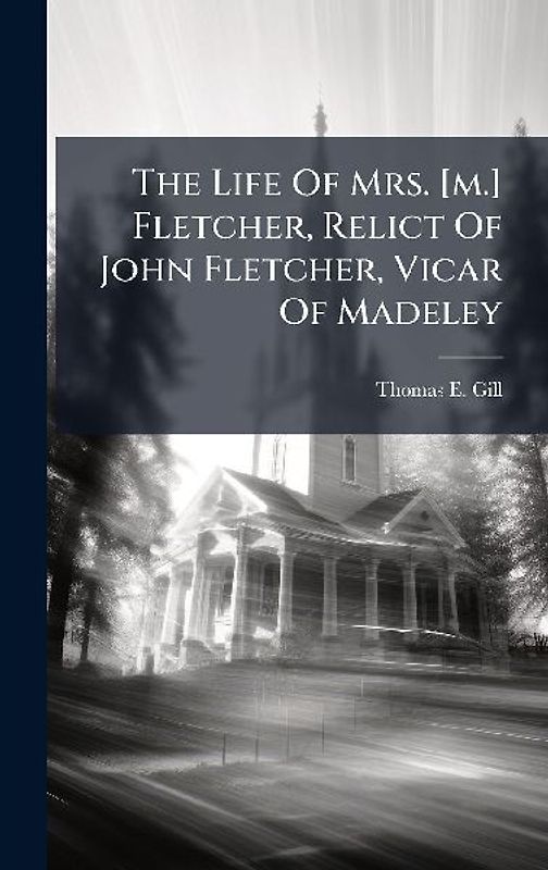 The Life Of Mrs. [m.] Fletcher, Relict Of John Fletcher, Vicar Of Madeley