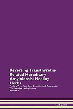 Reversing Transthyretin-Related Hereditary Amyloidosis: Healing Herbs The Raw Vegan Plant-Based Detoxification & Regeneration Workbook for Healing Patients. Volume 8