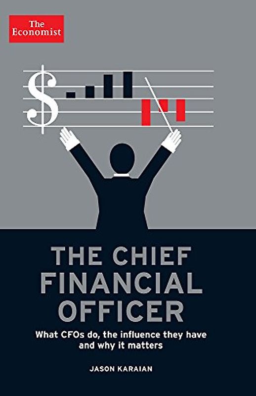 The Chief Financial Officer: What CFOs Do, the Influence They Have, and Why It Matters (Economist) - Karaian, Jason