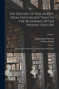 The History Of Philosophy, From The Earliest Times To The Beginning Of The Present Century: Drawn Up From Brucker's Historia Critica Philosophiæ; Volu