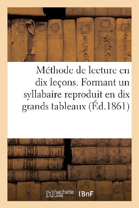 Méthode de Lecture En Dix Leçons. Formant Un Syllabaire Reproduit En Dix Grands Tableaux: , a l'Usage Des Écoles Primaires Des Soeurs de la Présentati