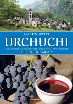Urchuchi. Tessin und Misox. Südschweizer Restaurants mit Geschichten und Gerichten