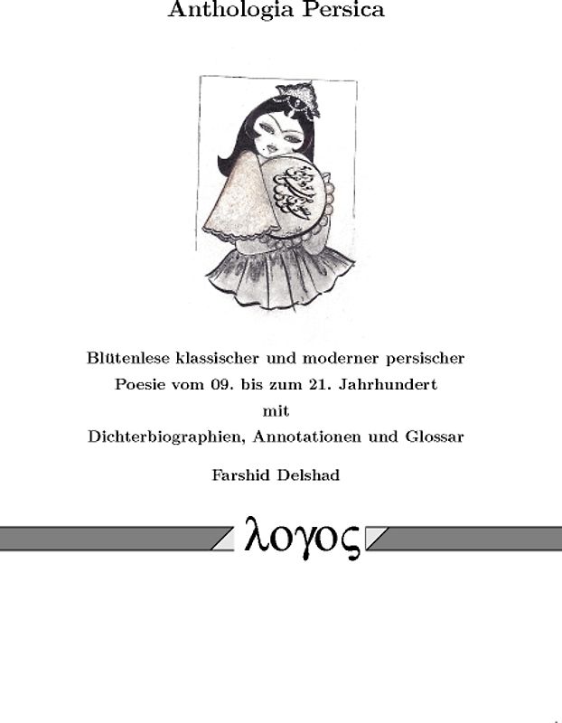 Anthologia Persica-Blütenlese klassischer und moderner persischer Poesie vom 09. bis zum 21. Jahrhundert mit Dichterbiographien, Annotationen und Glossar