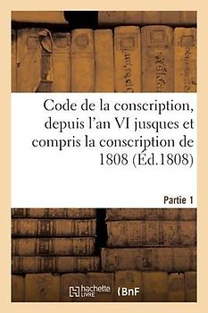 Code de la Conscription Ou Recueil Des Lois Et Des Arrêtés Du Gouvernement Des Décrets Impériaux