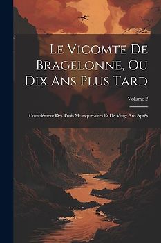 Le Vicomte De Bragelonne, Ou Dix Ans Plus Tard: Complément Des Trois Mousquetaires Et De Vingt Ans Après; Volume 2