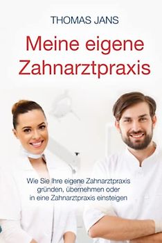 Meine eigene Zahnarztpraxis: Wie Sie Ihre eigene Zahnarztpraxis gründen, übernehmen oder in eine Zahnarztpraxis einsteigen