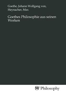 Goethes Philosophie aus seinen Werken