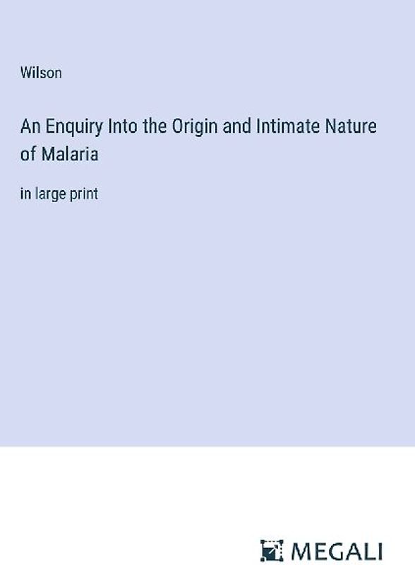 An Enquiry Into the Origin and Intimate Nature of Malaria