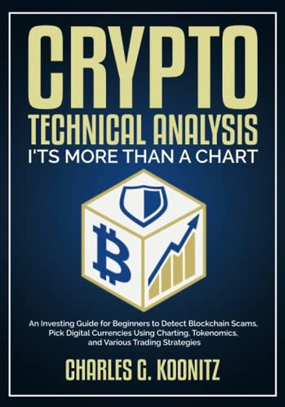Crypto Technical Analysis it’s More Than a Chart: An Investing Guide for Beginners to Detect Blockchain Scams, Pick Digital Currencies Using Charting, Tokenomics, and Various Trading Strategies