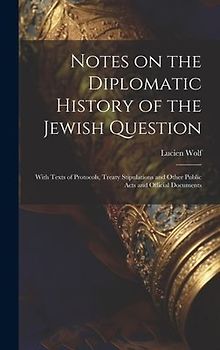 Notes on the Diplomatic History of the Jewish Question; With Texts of Protocols, Treaty Stipulations and Other Public Acts and Official Documents