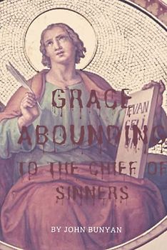GRACE ABOUNDING TO THE CHIEF OF SINNERS: with original illustrations