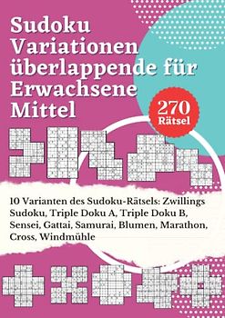 Sudoku Variationen überlappende für Erwachsene Mittel: 10 Varianten Sudoku-Rätsel: Zwillings Sudoku, Triple Doku A, Triple Doku B, Sensei, Gattai, ... Spiele Rätselbuch Logical Mit Lösungen