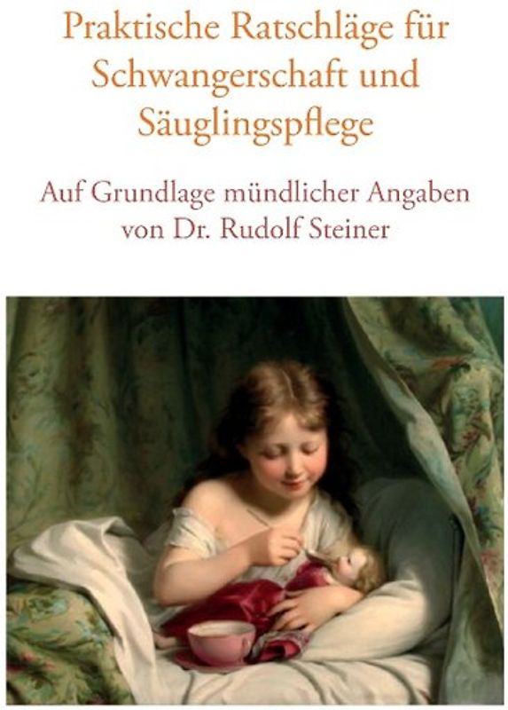 Praktische Ratschläge für Schwangerschaft und Säuglingspflege auf Grundlage mündlicher Angaben von Dr. Rudolf Steiner