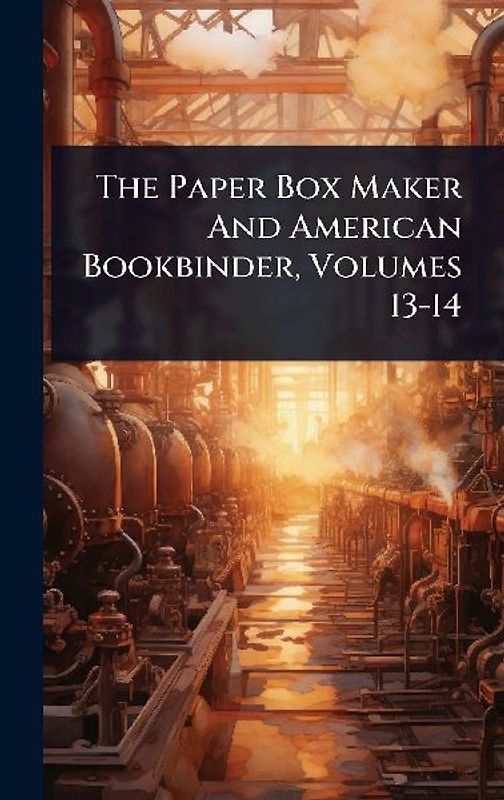 The Paper Box Maker And American Bookbinder, Volumes 13-14