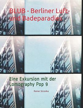 BLUB - Berliner Luft- und Badeparadies: Eine Exkursion mit der Lomography Pop 9 (The lomographic library. Galerie für Kulturkommunikation - Die ... Galerie für Kulturkommunikation, Band 40)