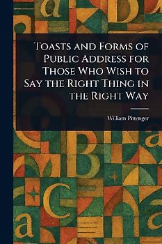 Toasts and Forms of Public Address for Those Who Wish to Say the Right Thing in the Right Way