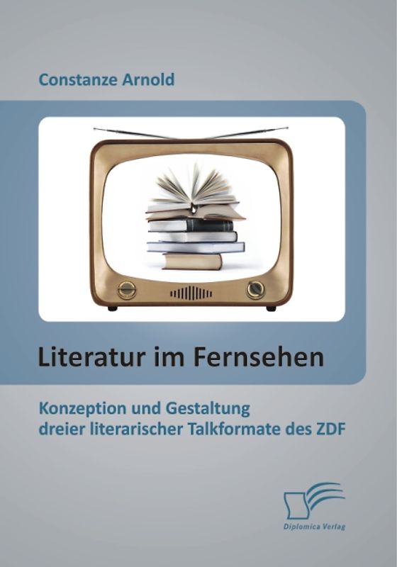 Literatur im Fernsehen: Konzeption und Gestaltung dreier literarischer Talkformate des ZDF