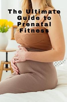 The Ultimate Guide to Prenatal Fitness