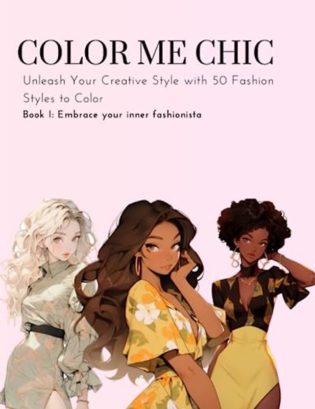 Color me Chic - Book I: Experience the Joy of Fashion, Self-Expression and Relaxation with Coloring Fun for Women and Girls