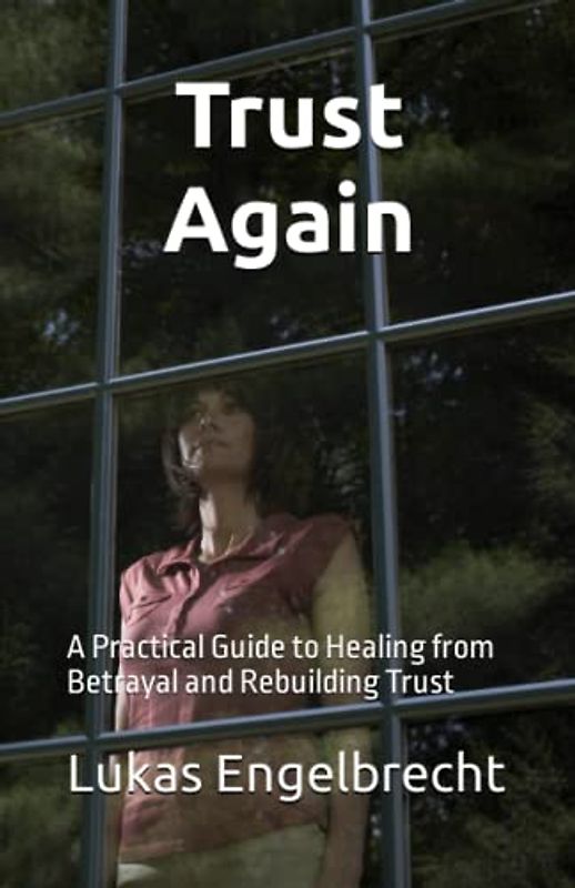Trust Again: A Practical Guide to Healing from Betrayal and Rebuilding Trust