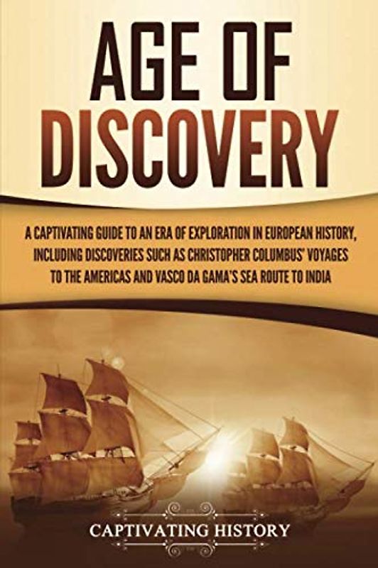 Age of Discovery: A Captivating Guide to an Era of Exploration in European History, Including Discoveries Such as Christopher Columbus’ Voyages to the ... India (European Exploration and Settlement)