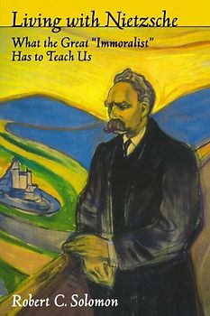 Living with Nietzsche: What the Great "Immoralist" Has to Teach Us - Robert C. Solomon