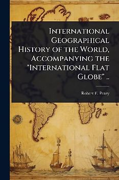 International Geographical History of the World, Accompanying the "International Flat Globe" ..