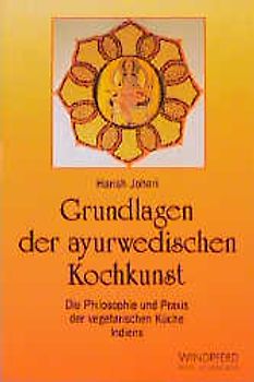 Grundlagen ayurwedischer Kochkunst. Die Philosophie und Praxis der vegetarischen Küche Indiens