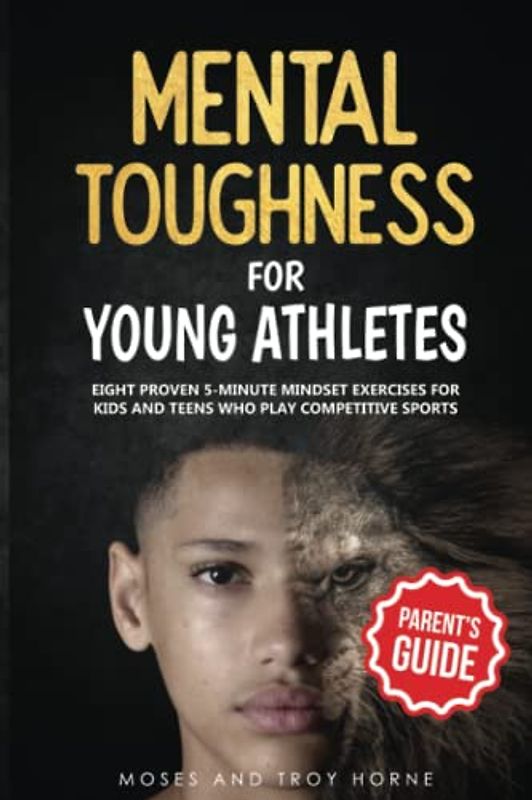 Mental Toughness For Young Athletes (Parent's Guide): Eight Proven 5-Minute Mindset Exercises For Kids And Teens Who Play Competitive Sports