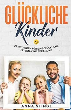 Glückliche Kinder: 25 Wege für eine glückliche Eltern-Kind Beziehung