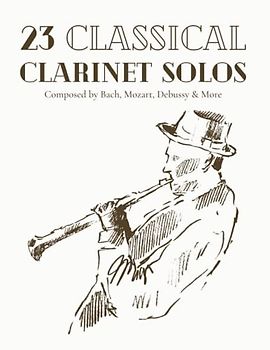23 Classical Clarinet Solos Composed By Bach, Mozart, Debussy & More: Classical Sheet Music For Clarinet