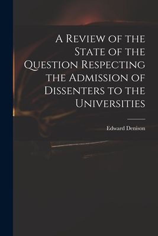 A Review of the State of the Question Respecting the Admission of Dissenters to the Universities