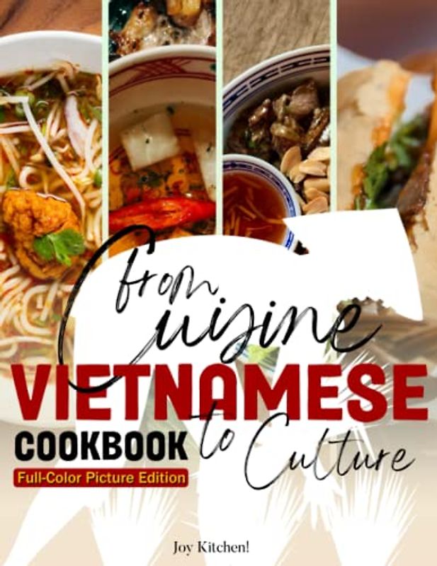 The Vietnamese Cookbook: Delicious Traditional Recipes Featuring Pho, Banh Mi, Goi Cuon Capturing The Flavors And Memories Of Vietnam For Vietnamese Cuisine Lovers | Full-Color Picture Edition