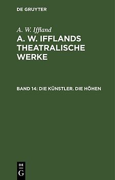 A. W. Iffland: A. W. Ifflands theatralische Werke / Die Künstler. Die Höhen